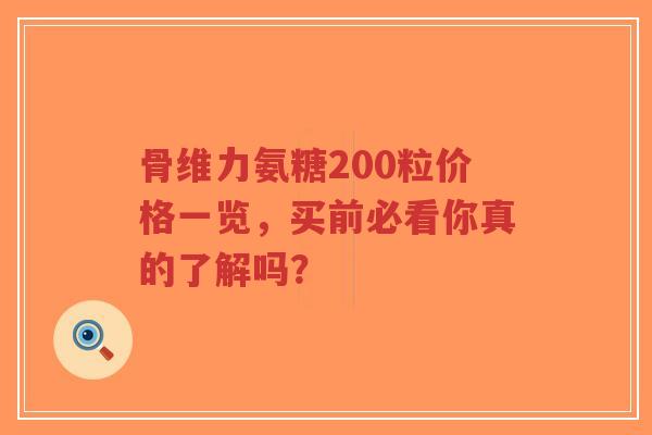 骨维力氨糖200粒价格一览，买前必看你真的了解吗？