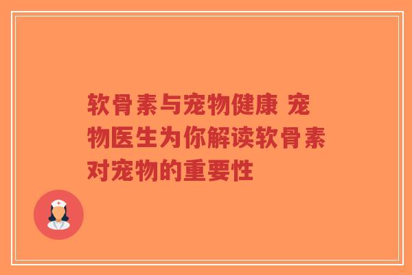 软骨素与宠物健康 宠物医生为你解读软骨素对宠物的重要性