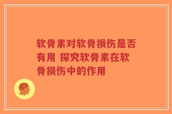 软骨素对软骨损伤是否有用 探究软骨素在软骨损伤中的作用