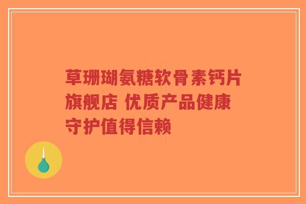 草珊瑚氨糖软骨素钙片旗舰店 优质产品健康守护值得信赖