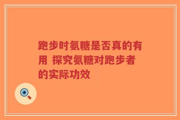 跑步时氨糖是否真的有用 探究氨糖对跑步者的实际功效