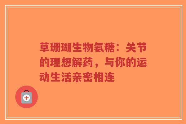 草珊瑚生物氨糖：关节的理想解药，与你的运动生活亲密相连