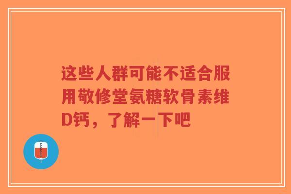 这些人群可能不适合服用敬修堂氨糖软骨素维D钙，了解一下吧