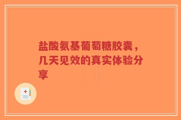 盐酸氨基葡萄糖胶囊，几天见效的真实体验分享