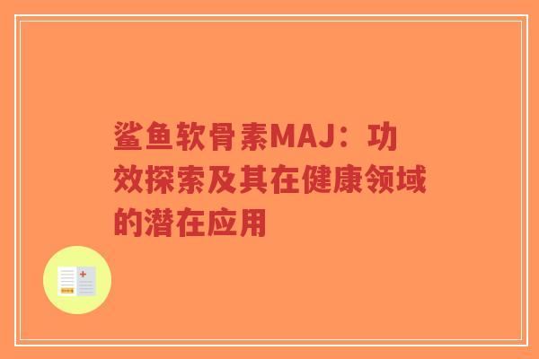 鲨鱼软骨素MAJ：功效探索及其在健康领域的潜在应用