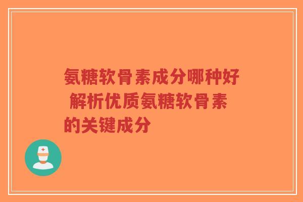 氨糖软骨素成分哪种好 解析优质氨糖软骨素的关键成分