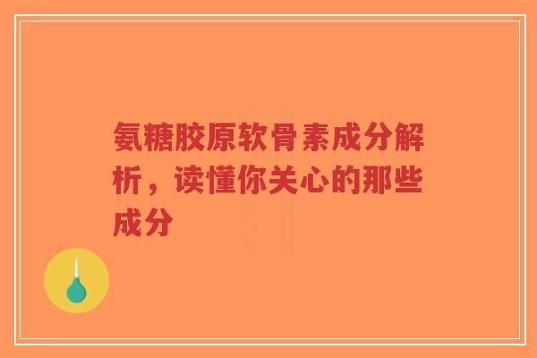 氨糖胶原软骨素成分解析，读懂你关心的那些成分
