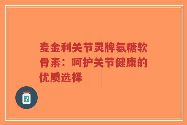麦金利关节灵牌氨糖软骨素：呵护关节健康的优质选择