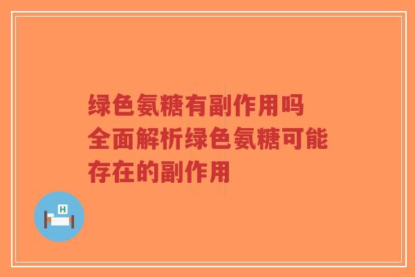 绿色氨糖有副作用吗 全面解析绿色氨糖可能存在的副作用