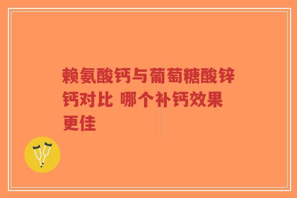 赖氨酸钙与葡萄糖酸锌钙对比 哪个补钙效果更佳