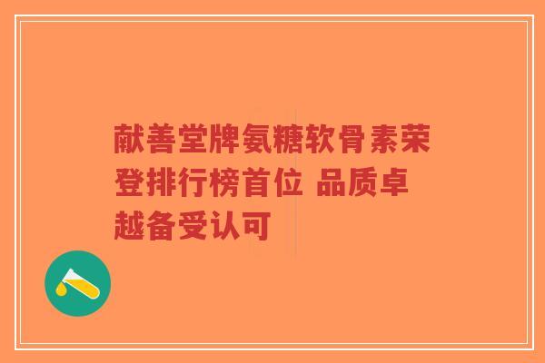 献善堂牌氨糖软骨素荣登排行榜首位 品质卓越备受认可