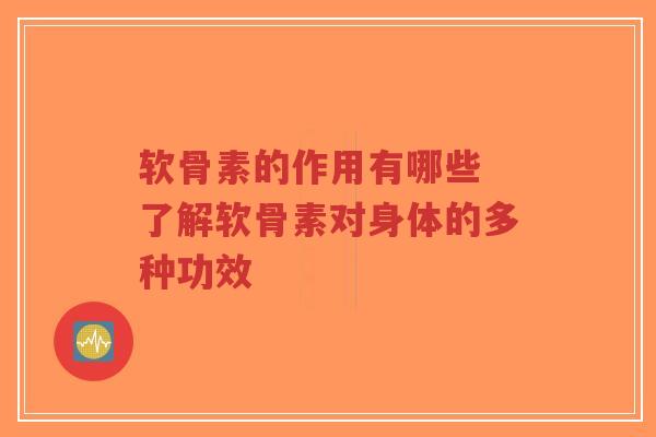 软骨素的作用有哪些 了解软骨素对身体的多种功效