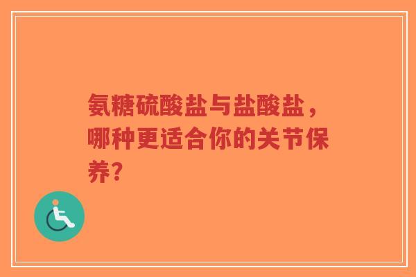 氨糖硫酸盐与盐酸盐，哪种更适合你的关节保养？