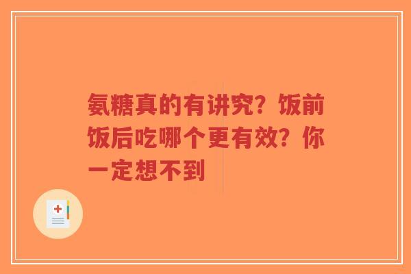 氨糖真的有讲究？饭前饭后吃哪个更有效？你一定想不到