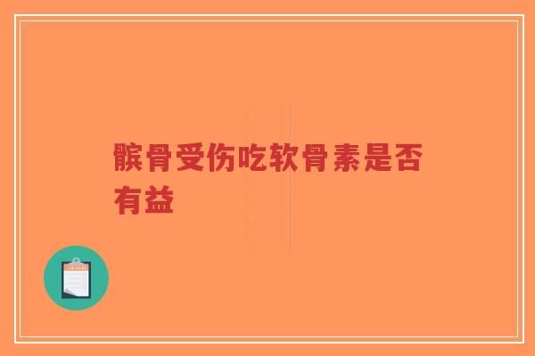髌骨受伤吃软骨素是否有益