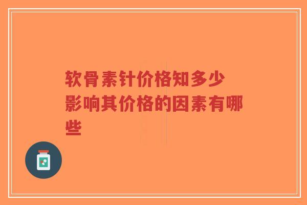 软骨素针价格知多少 影响其价格的因素有哪些
