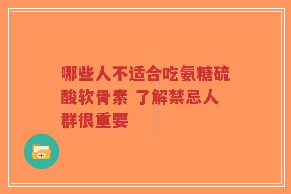 哪些人不适合吃氨糖硫酸软骨素 了解禁忌人群很重要