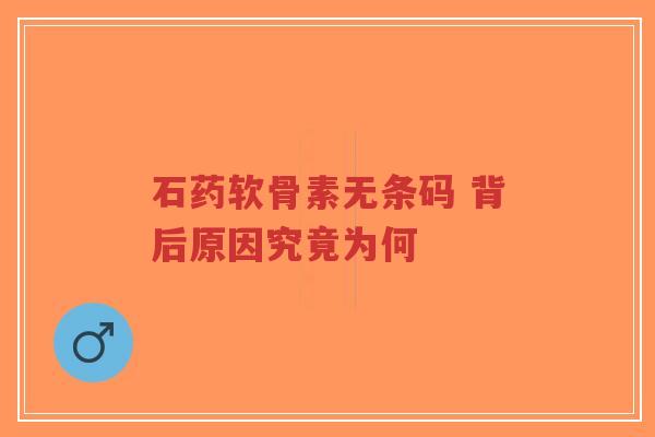 石药软骨素无条码 背后原因究竟为何